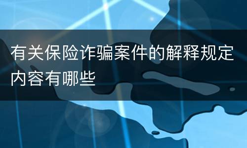有关保险诈骗案件的解释规定内容有哪些