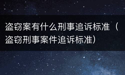盗窃案有什么刑事追诉标准（盗窃刑事案件追诉标准）