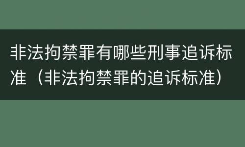 非法拘禁罪有哪些刑事追诉标准（非法拘禁罪的追诉标准）
