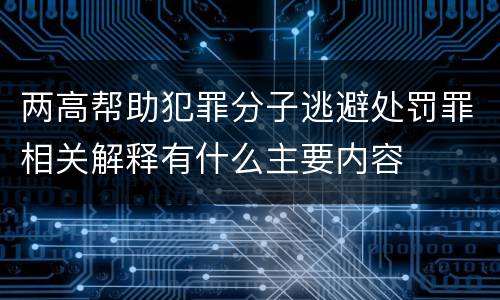 两高帮助犯罪分子逃避处罚罪相关解释有什么主要内容
