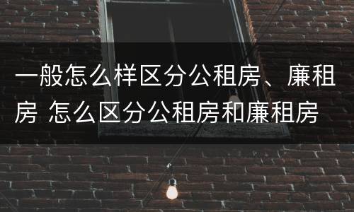 一般怎么样区分公租房、廉租房 怎么区分公租房和廉租房