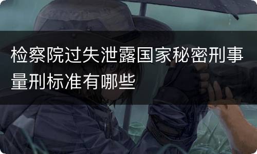 检察院过失泄露国家秘密刑事量刑标准有哪些