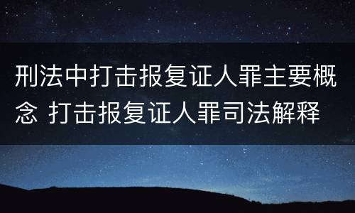 刑法中打击报复证人罪主要概念 打击报复证人罪司法解释