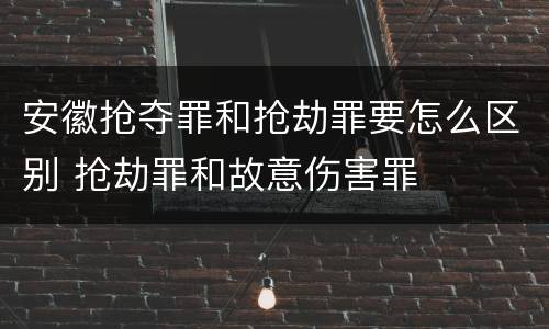 安徽抢夺罪和抢劫罪要怎么区别 抢劫罪和故意伤害罪