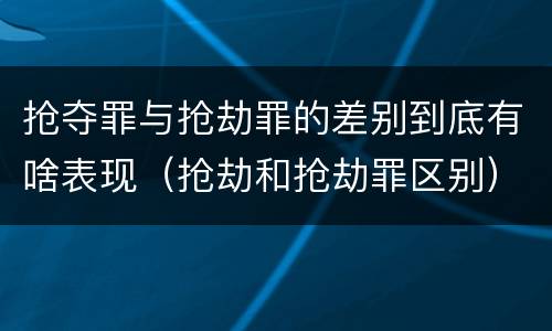 抢夺罪与抢劫罪的差别到底有啥表现（抢劫和抢劫罪区别）
