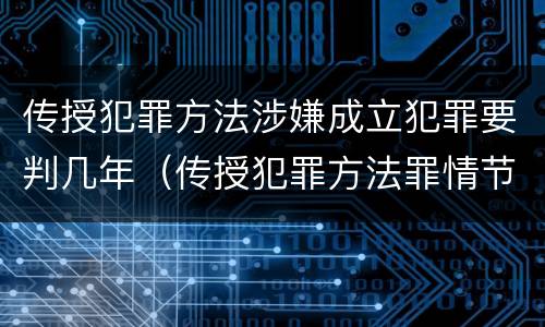 传授犯罪方法涉嫌成立犯罪要判几年（传授犯罪方法罪情节严重的认定）