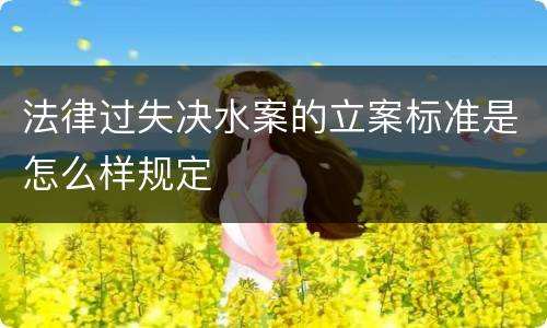 法律过失决水案的立案标准是怎么样规定