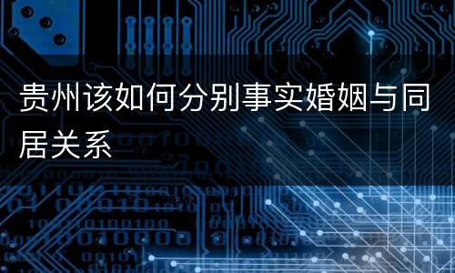 贵州该如何分别事实婚姻与同居关系