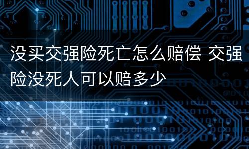 没买交强险死亡怎么赔偿 交强险没死人可以赔多少