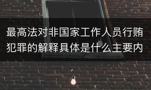 最高法对非国家工作人员行贿犯罪的解释具体是什么主要内容