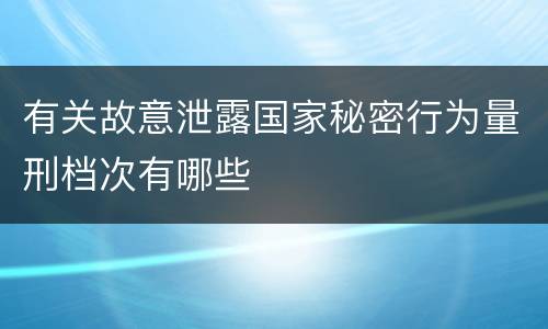 有关故意泄露国家秘密行为量刑档次有哪些