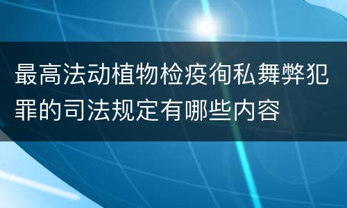 最高法动植物检疫徇私舞弊犯罪的司法规定有哪些内容