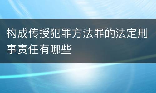 构成传授犯罪方法罪的法定刑事责任有哪些