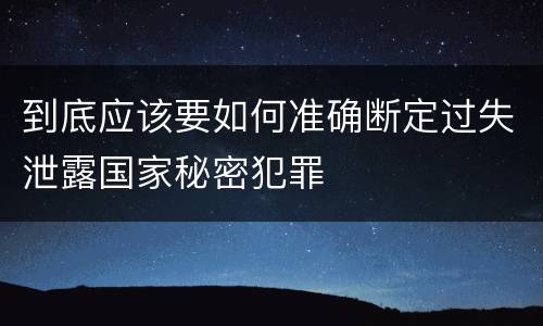 到底应该要如何准确断定过失泄露国家秘密犯罪