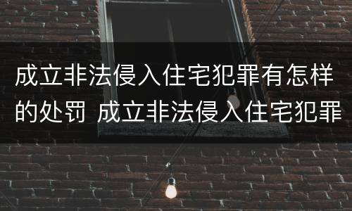 成立非法侵入住宅犯罪有怎样的处罚 成立非法侵入住宅犯罪有怎样的处罚依据