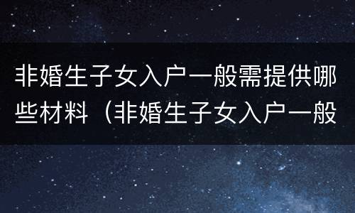 非婚生子女入户一般需提供哪些材料（非婚生子女入户一般需提供哪些材料呢）