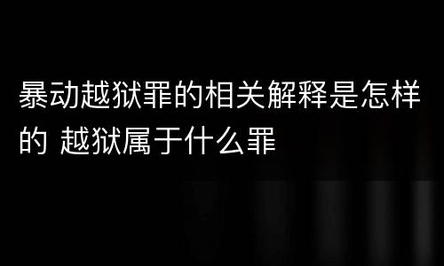 暴动越狱罪的相关解释是怎样的 越狱属于什么罪