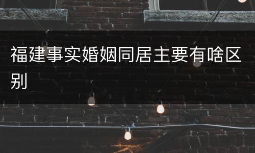 福建事实婚姻同居主要有啥区别