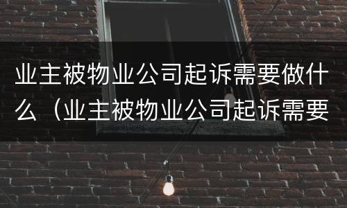 业主被物业公司起诉需要做什么（业主被物业公司起诉需要做什么准备）