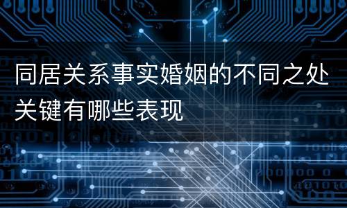 同居关系事实婚姻的不同之处关键有哪些表现