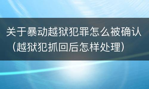 关于暴动越狱犯罪怎么被确认（越狱犯抓回后怎样处理）