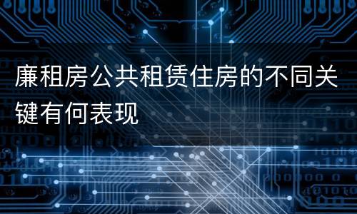 廉租房公共租赁住房的不同关键有何表现