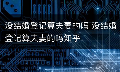 没结婚登记算夫妻的吗 没结婚登记算夫妻的吗知乎