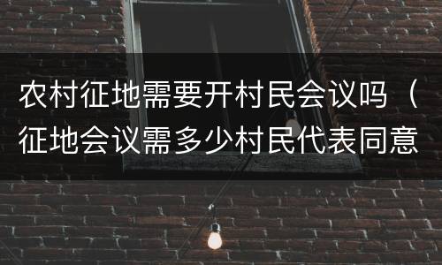 农村征地需要开村民会议吗（征地会议需多少村民代表同意）
