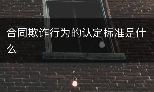 合同欺诈行为的认定标准是什么