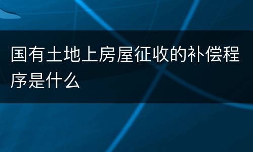 国有土地上房屋征收的补偿程序是什么
