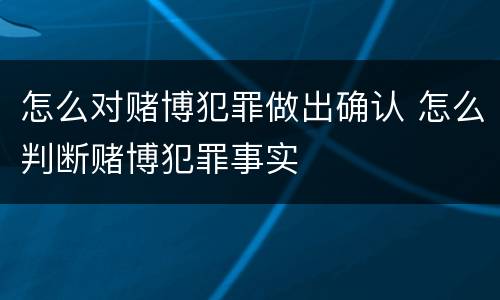 怎么对赌博犯罪做出确认 怎么判断赌博犯罪事实