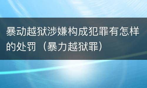 暴动越狱涉嫌构成犯罪有怎样的处罚（暴力越狱罪）
