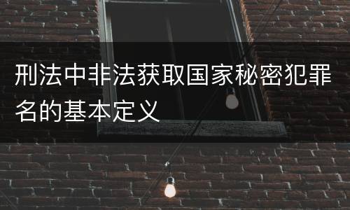 刑法中非法获取国家秘密犯罪名的基本定义