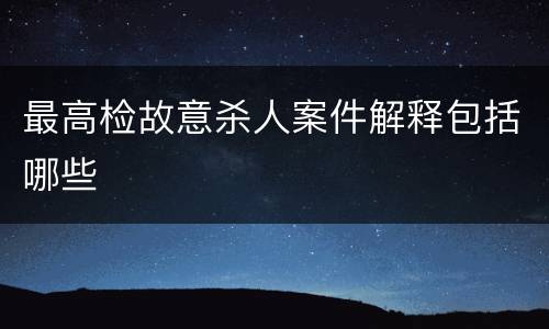 最高检故意杀人案件解释包括哪些