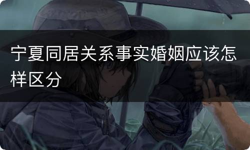 宁夏同居关系事实婚姻应该怎样区分