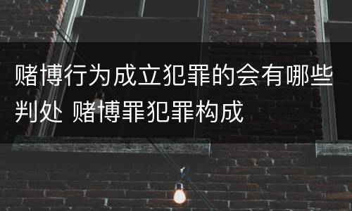 赌博行为成立犯罪的会有哪些判处 赌博罪犯罪构成