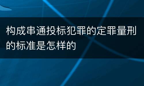 构成串通投标犯罪的定罪量刑的标准是怎样的