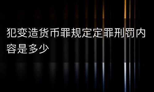 犯变造货币罪规定定罪刑罚内容是多少