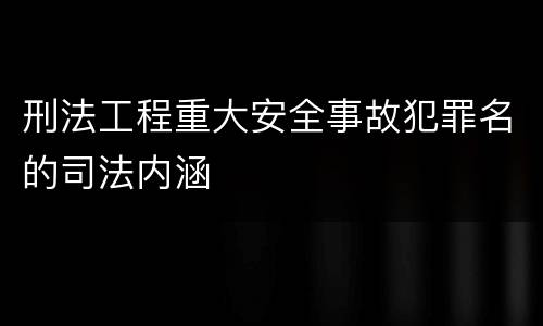 刑法工程重大安全事故犯罪名的司法内涵