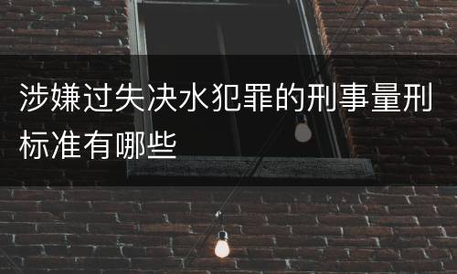 涉嫌过失决水犯罪的刑事量刑标准有哪些