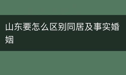 山东要怎么区别同居及事实婚姻
