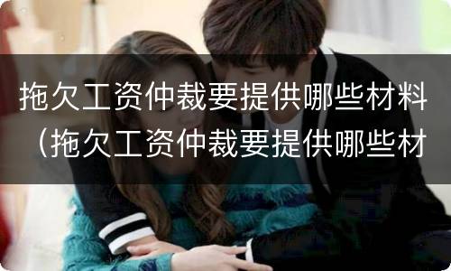 拖欠工资仲裁要提供哪些材料（拖欠工资仲裁要提供哪些材料和证据）