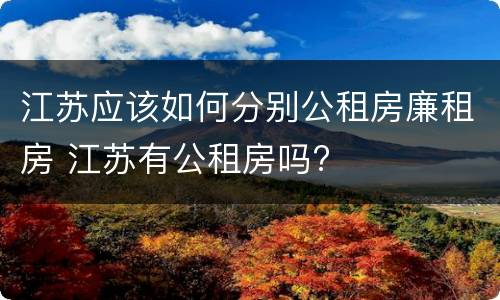 江苏应该如何分别公租房廉租房 江苏有公租房吗?