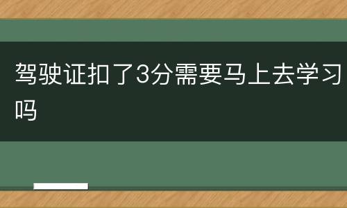 驾驶证扣了3分需要马上去学习吗
