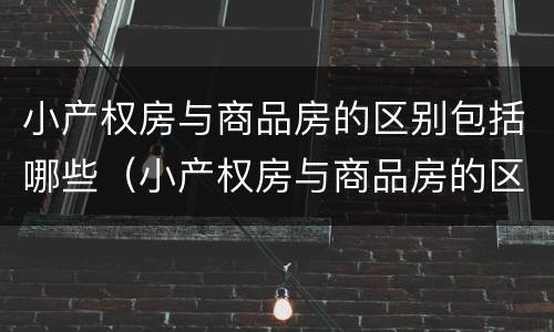 小产权房与商品房的区别包括哪些（小产权房与商品房的区别是什么）