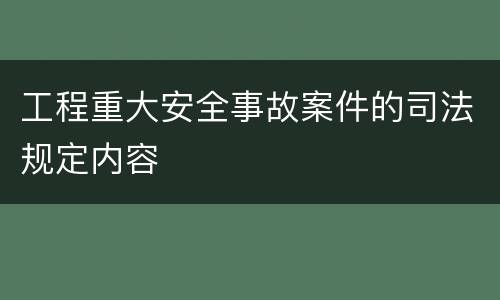 工程重大安全事故案件的司法规定内容
