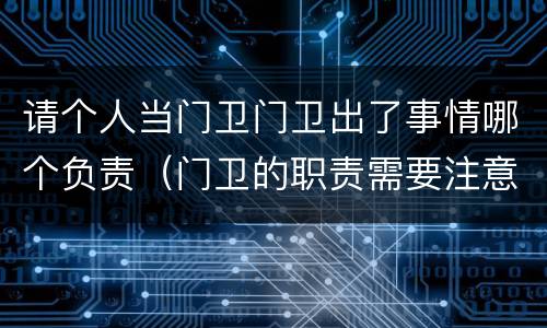 请个人当门卫门卫出了事情哪个负责（门卫的职责需要注意的）