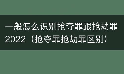 一般怎么识别抢夺罪跟抢劫罪2022（抢夺罪抢劫罪区别）