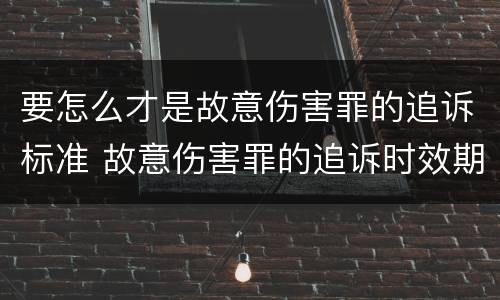 要怎么才是故意伤害罪的追诉标准 故意伤害罪的追诉时效期限怎么算