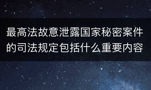 最高法故意泄露国家秘密案件的司法规定包括什么重要内容